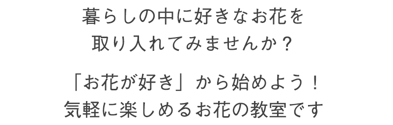 暮らしの中に好きなお花を取り入れてみませんか？「お花が好き」から始めよう！気軽に楽しめるお花の教室です